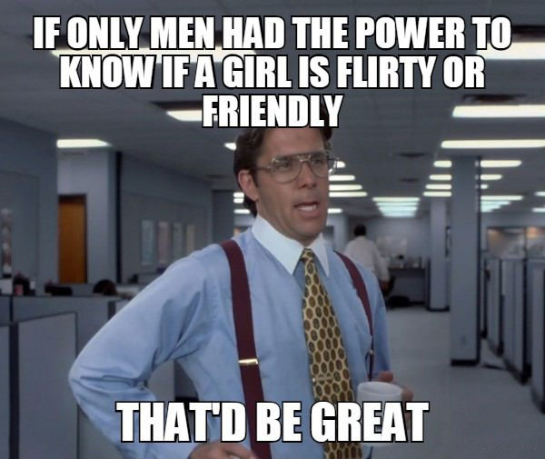 if only men had the power to know if a girl is flirty or friendly, that'd be great, bill lumbergh, meme