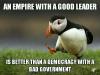 an empire with a good leader is better than a democracy with a bad government, unpopular opinion puffin, meme