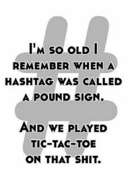 i'm so old i rememver when a hashtag was called a pound sign