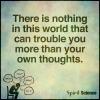 there is nothing in this world that can trouble you more than your own thoughts