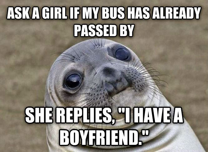 ask a girl if my bus has already passed by, she replies i have a boyfriend, awkward moment seal, meme