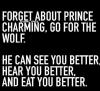 forget about print charming, go for the wolf, he can see you better hear you better and eat you better