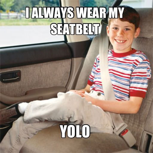 i always wear my seatbelt, yolo used properly, meme