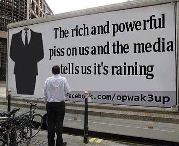 the rich and powerful piss on us and the media tells us it's raining