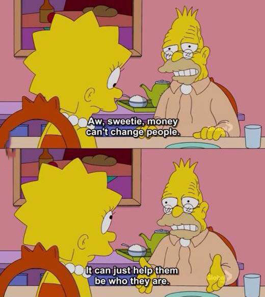 aw sweetie money can't change people, it can just help them be who they are, grandpa simpson, the simpsons