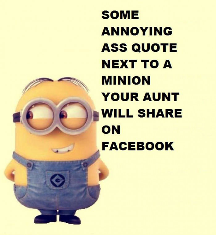some annoying ass quite next to a minion your aunt will share on facebook