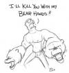 i'll kill you with my bear hands