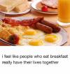 i feel like people who have breakfast really have their lives together