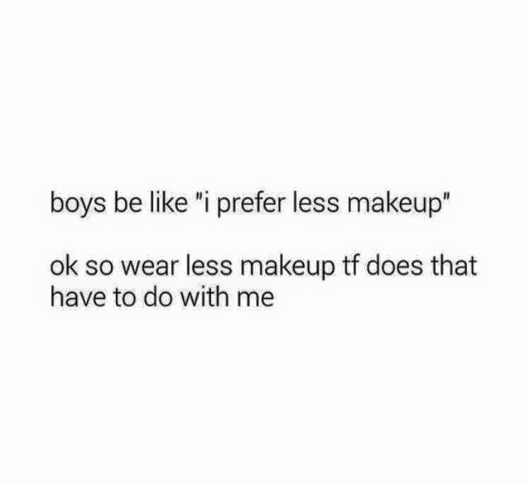 boys be like i prefer less makeup, ok so wear less makeup tf does that have to do with me