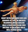 heavy metal and hard rock are branded as evil in america, meanwhile media darling miley cyrus gives blow jobs on stage to inflatable dolls, well played satan