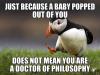 just because a baby popped out of you, does not mean you are a doctor of philosophy, unpopular opinion puffin, meme