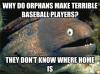 why do orphans make terrible baseball players, they don't know where home is, bad joke eel, meme
