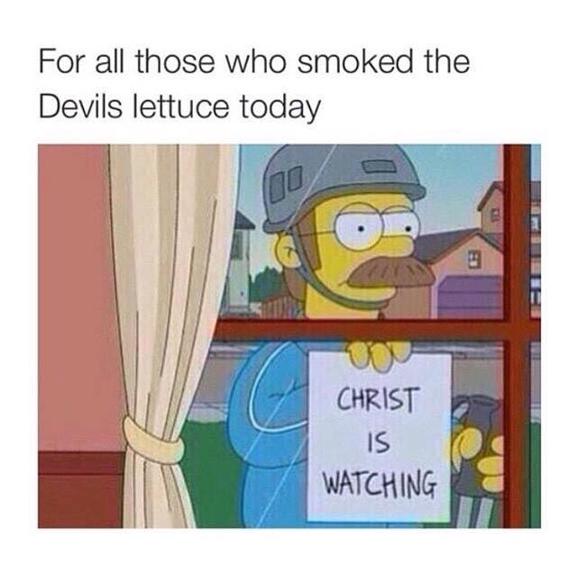 for all those who smoked the devil's lettuce today, christ is watching
