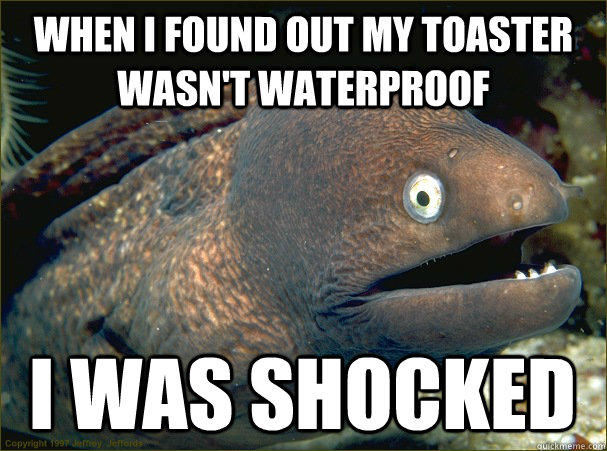 when i found out my toaster wasn't waterproof, i was shocked, bad joke eel, meme