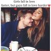 girls fall in love faster, but guys fall in love harder