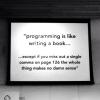 programming is like writing a book, except if you miss out a single coma on page 126 the whole thing makes no damn sense