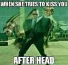 when she tries to kiss you after head, meme