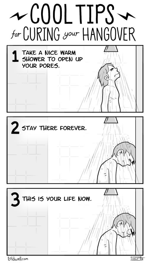 cool tips for curing your hangover, take a nice warm shower to open up your pores, stay there forever, this is your life now, comic