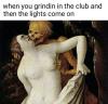 when you grindin in the club and the lights come on, classical art memes, wtf