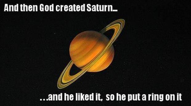 and then god created saturn, and he liked it so he put a ring on it