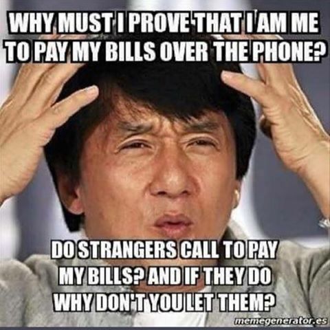 why must i prove that i am me to pay my bills over the phone?, do strangers call to pay my bills?, and if they do why don't you let them?, wtf jackie chan, meme
