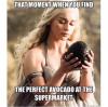 that moment when you find the perfect avocado at the supermarket, khaleesi and a dragon egg