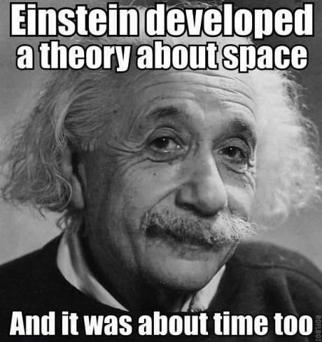 einstein developed a theory about space, and it was about time too, meme
