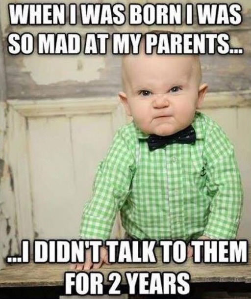 when i was born i was so mad at my parents i didn't talk to them for 2 years