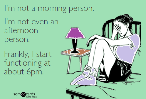 i'm not a morning person, i'm not even an afternoon person, frankly i start functioning at about 6pm, ecard