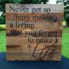 never get so busy making a living that you forget to make a life