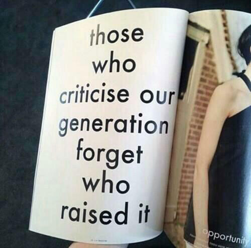those who criticize our generation forget who raised it
