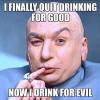 i finally quit drinking for good, now i drink for evil, dr evil, meme