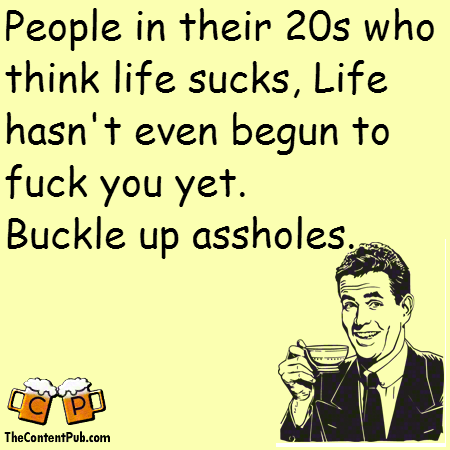 people in their 20s who think life sucks, life hasn't even begun to fuck you yet, buckle up assholes, ecard