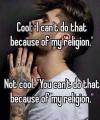 cool i can't do that because of my religion, not cool you can't do that because of my religion