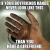 if your boyfriends hands never look like this, then you have a girlfriend, meme