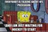 everybody is talking about nfl preseason and i am just waiting for hockey to start, spongebob squarepants, meme