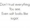 don't trust everything you see, even salt looks like sugar