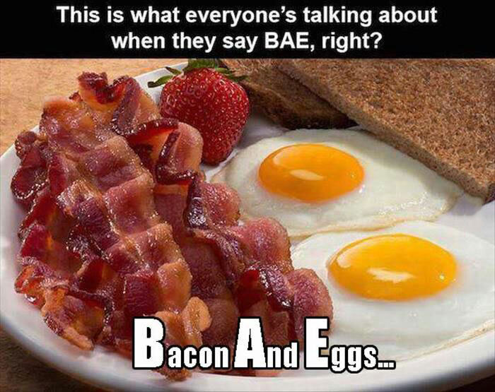 this is what everyone's talking about when they say bae right?, bacon and eggs