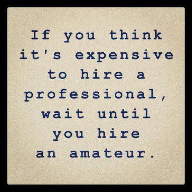 if you think it's expensive to hire a professional, wait until you hire an amateur
