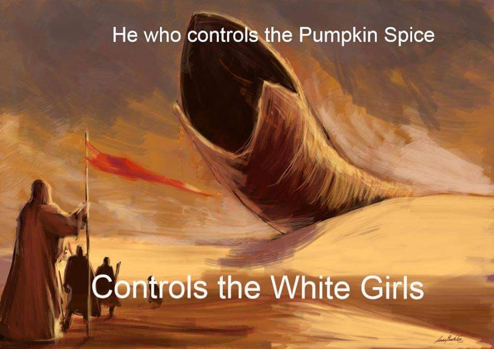 he who controls the pumpkin spice controls the white girls, dune, meme