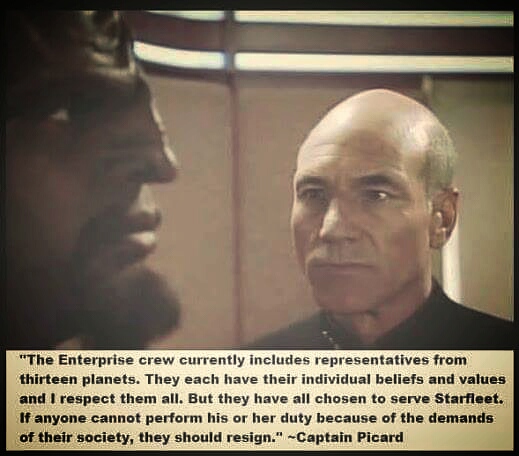the enterprise crew includes representatives from thirteen planets, they each have their individual beliefs and values, if anyone cannot perform his or her duty because of the demands of their societies they should resign, picard