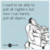 i used to be able to pull all nighters but now i can barely pull all dayers, ecard