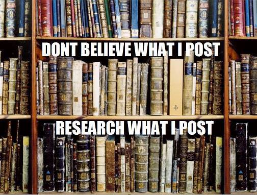 don't believe what i post, research what i post