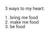 3 ways to my heart, bring me food, make me food, be food