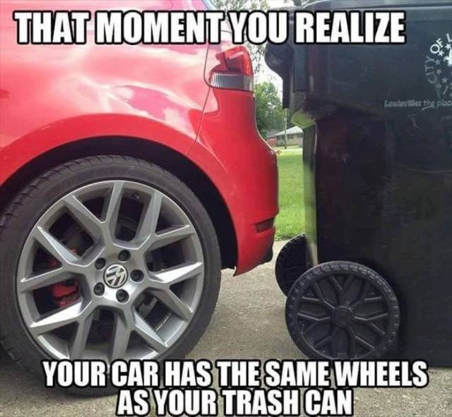 that moment you realize your car has the same wheels as your trash can, meme