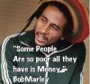 some people are so poor all they have is money, bob marley