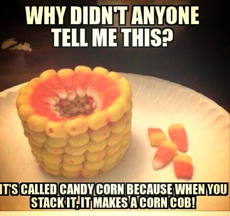 why didn't anyone tell me this?, it's called candy corn because when you stack it, it makes a corn cob