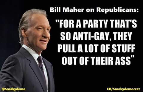 for a party that's so anti-gay, they pull a lot of stuff out of their ass, bill maher on republicans