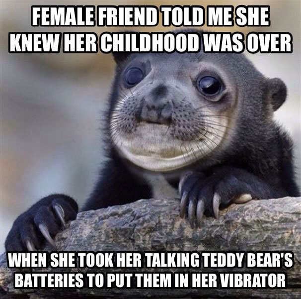 female friend told me she knew her childhood was over when she too her talking teddy bear's batteries to put them in her vibrator, meme