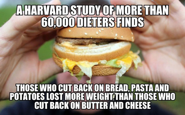 a harvard study of more than 6000 dieters finds that those who cut back on bread pasta and potatoes lost more weight than those who cut back on butter and cheese, meme
